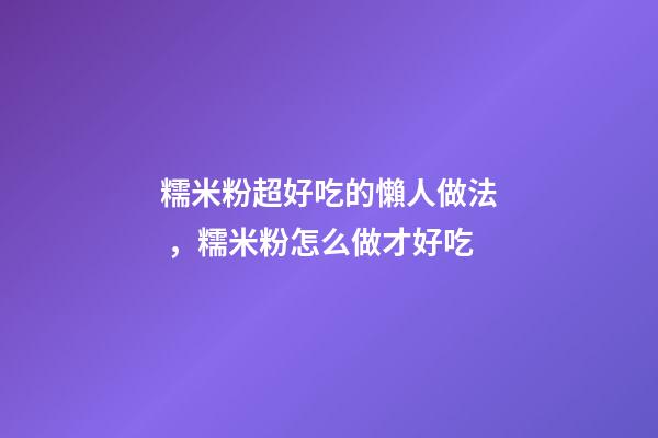 糯米粉超好吃的懶人做法，糯米粉怎么做才好吃